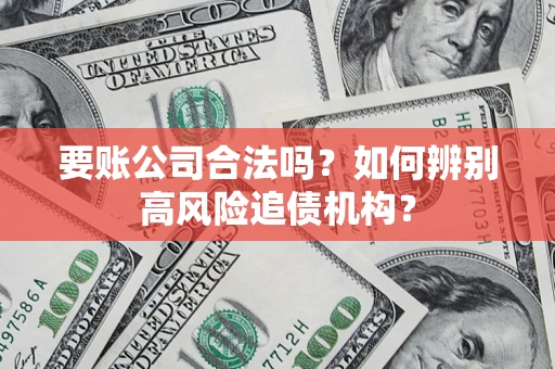 武汉要账公司合法吗？如何辨别高风险追债机构？