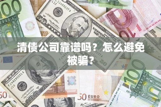 武汉清债公司靠谱吗？怎么避免被骗？