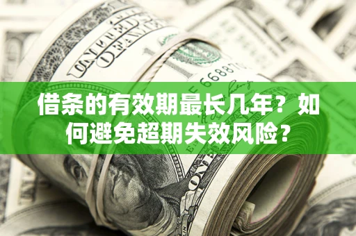 武汉借条的有效期最长几年？如何避免超期失效风险？