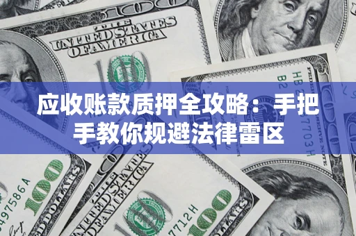 武汉应收账款质押全攻略：手把手教你规避法律雷区