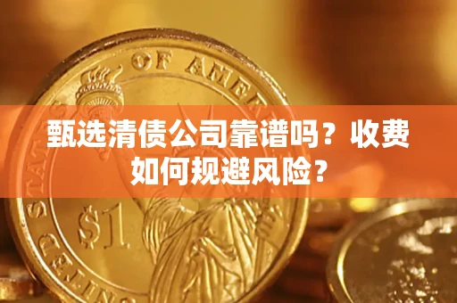 武汉甄选清债公司靠谱吗？收费如何规避风险？