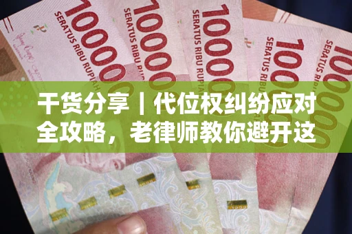 武汉干货分享｜代位权纠纷应对全攻略，老律师教你避开这5大雷区