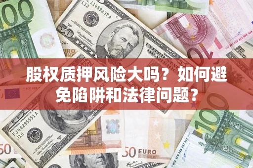 武汉股权质押风险大吗？如何避免陷阱和法律问题？