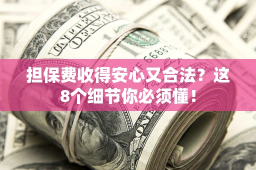 武汉担保费收得安心又合法？这8个细节你必须懂！