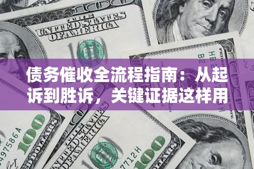 武汉债务催收全流程指南：从起诉到胜诉，关键证据这样用