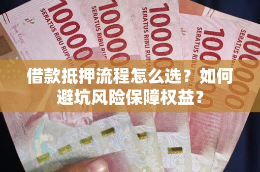 武汉借款抵押流程怎么选？如何避坑风险保障权益？