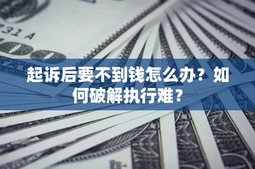 武汉起诉后要不到钱怎么办？如何破解执行难？