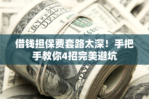 武汉借钱担保费套路太深！手把手教你4招完美避坑