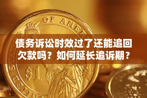 武汉债务诉讼时效过了还能追回欠款吗？如何延长追诉期？