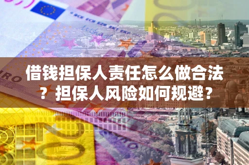 武汉借钱担保人责任怎么做合法？担保人风险如何规避？
