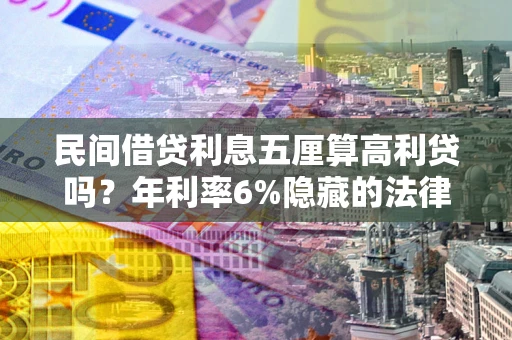 武汉民间借贷利息五厘算高利贷吗？年利率6%隐藏的法律风险全解析