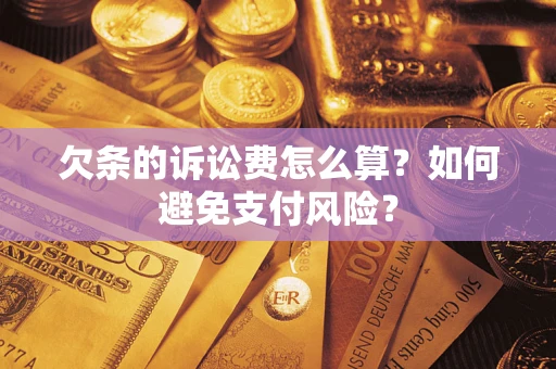 武汉欠条的诉讼费怎么算？如何避免支付风险？