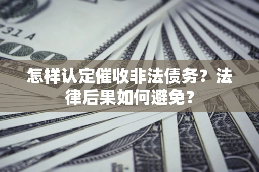 武汉怎样认定催收非法债务？法律后果如何避免？