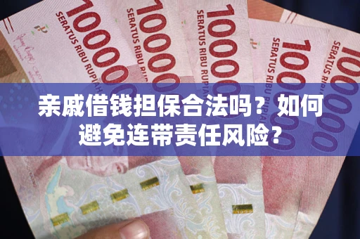 武汉亲戚借钱担保合法吗？如何避免连带责任风险？