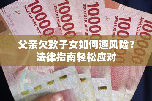 武汉父亲欠款子女如何避风险？法律指南轻松应对
