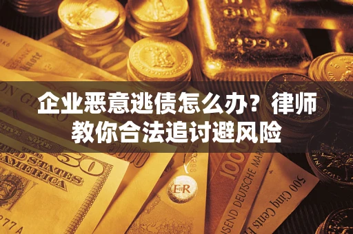 武汉企业恶意逃债怎么办？律师教你合法追讨避风险