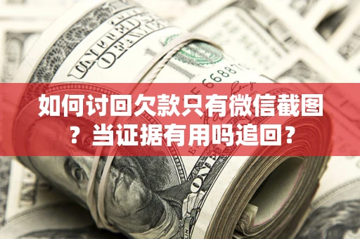 武汉如何讨回欠款只有微信截图？当证据有用吗追回？