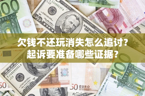 武汉欠钱不还玩消失怎么追讨？起诉要准备哪些证据？