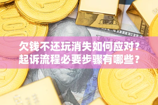 武汉欠钱不还玩消失如何应对？起诉流程必要步骤有哪些？