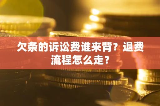 武汉欠条的诉讼费谁来背？退费流程怎么走？