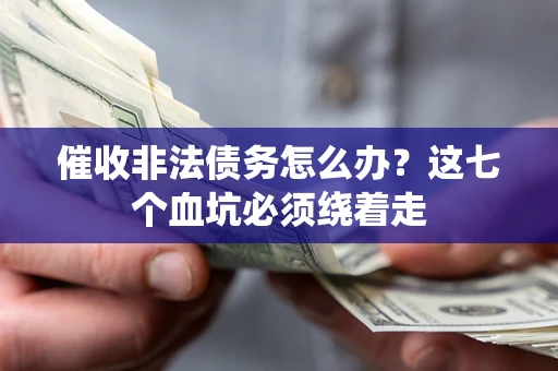武汉催收非法债务怎么办？这七个血坑必须绕着走
