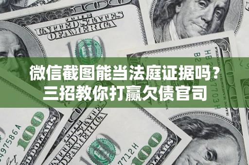武汉微信截图能当法庭证据吗？三招教你打赢欠债官司