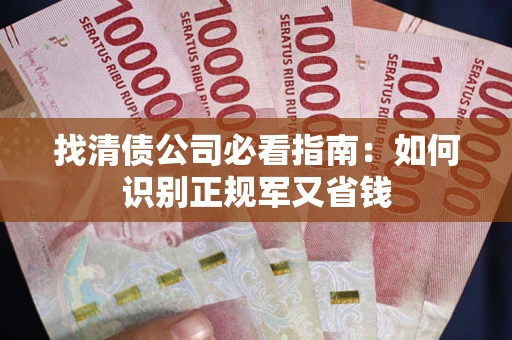 武汉找清债公司必看指南：如何识别正规军又省钱