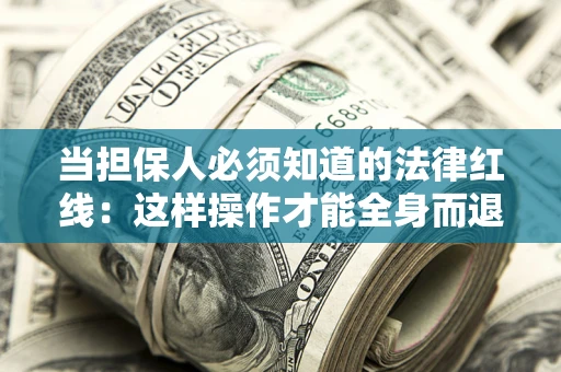 武汉当担保人必须知道的法律红线：这样操作才能全身而退