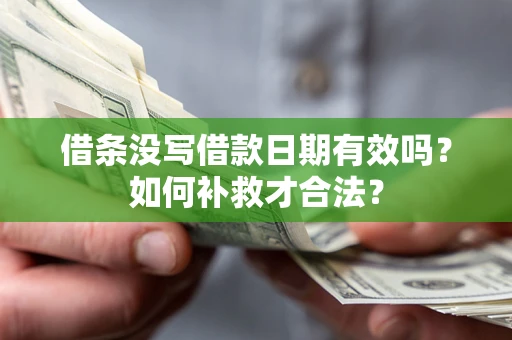 武汉借条没写借款日期有效吗？如何补救才合法？