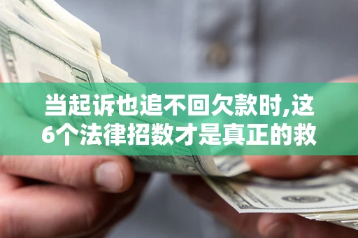 武汉当起诉也追不回欠款时,这6个法律招数才是真正的救命稻草