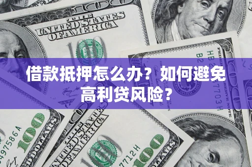 武汉借款抵押怎么办？如何避免高利贷风险？
