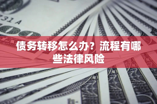 武汉债务转移怎么办？流程有哪些法律风险
