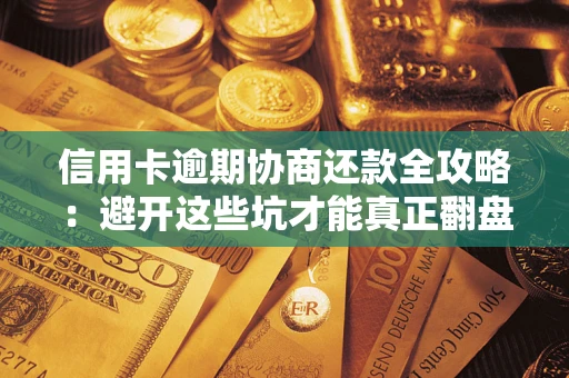 武汉信用卡逾期协商还款全攻略：避开这些坑才能真正翻盘