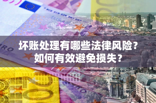 武汉坏账处理有哪些法律风险？如何有效避免损失？